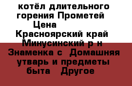 котёл длительного горения Прометей › Цена ­ 10 000 - Красноярский край, Минусинский р-н, Знаменка с. Домашняя утварь и предметы быта » Другое   